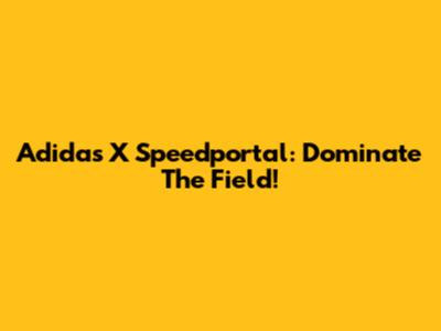 Adidas X Speedportal: Dominate The Field!
