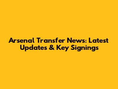 Arsenal Transfer News: Latest Updates & Key Signings