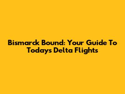 Bismarck Bound: Your Guide To Today's Delta Flights
