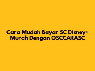 Cara Mudah Bayar SC Disney+ Murah Dengan OSCCARASC