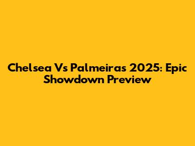 Chelsea Vs Palmeiras 2025: Epic Showdown Preview
