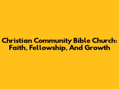 Christian Community Bible Church: Faith, Fellowship, And Growth