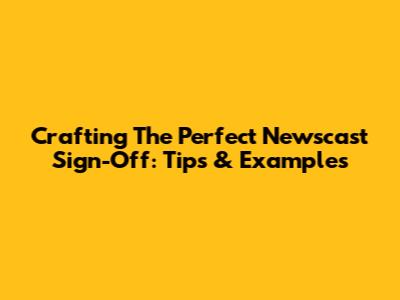 Crafting The Perfect Newscast Sign-Off: Tips & Examples