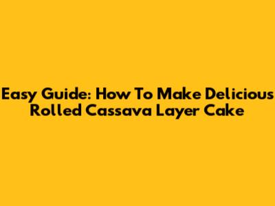 Easy Guide: How To Make Delicious Rolled Cassava Layer Cake