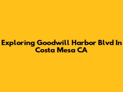 Exploring Goodwill Harbor Blvd In Costa Mesa CA