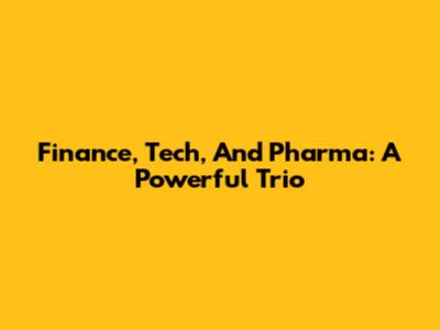 Finance, Tech, And Pharma: A Powerful Trio