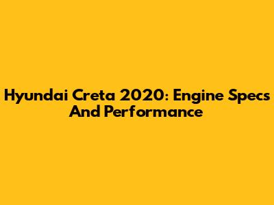 Hyundai Creta 2020: Engine Specs And Performance