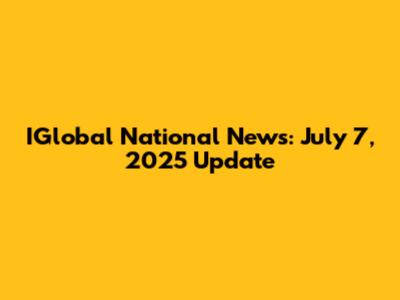 IGlobal National News: July 7, 2025 Update
