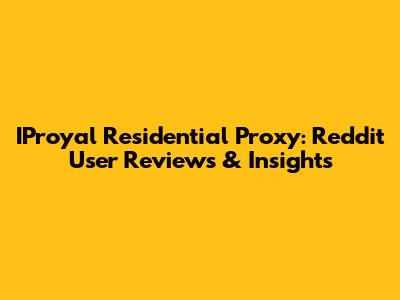 IProyal Residential Proxy: Reddit User Reviews & Insights