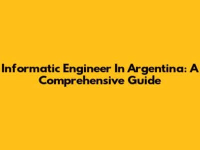 Informatic Engineer In Argentina: A Comprehensive Guide