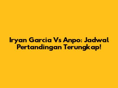 Iryan Garcia Vs Anpo: Jadwal Pertandingan Terungkap!