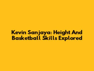 Kevin Sanjaya: Height And Basketball Skills Explored