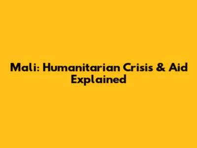 Mali: Humanitarian Crisis & Aid Explained