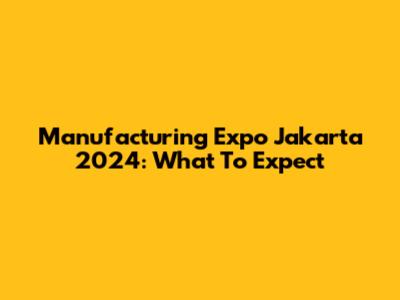 Manufacturing Expo Jakarta 2024: What To Expect