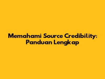Memahami Source Credibility: Panduan Lengkap