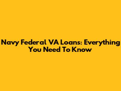 Navy Federal VA Loans: Everything You Need To Know