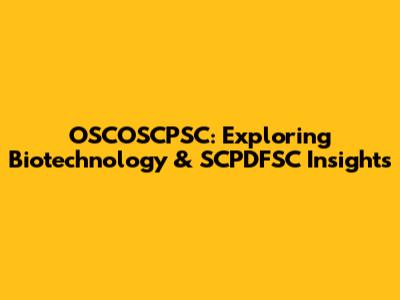 OSCOSCPSC: Exploring Biotechnology & SCPDFSC Insights