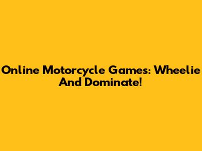 Online Motorcycle Games: Wheelie And Dominate!