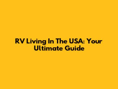 RV Living In The USA: Your Ultimate Guide