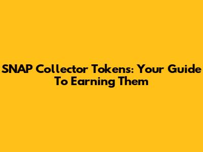 SNAP Collector Tokens: Your Guide To Earning Them