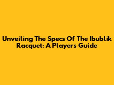 Unveiling The Specs Of The Ibublik Racquet: A Player's Guide