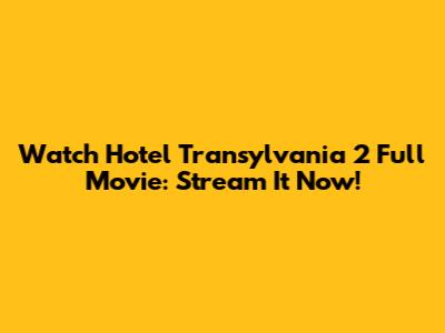 Watch Hotel Transylvania 2 Full Movie: Stream It Now!