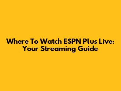 Where To Watch ESPN Plus Live: Your Streaming Guide